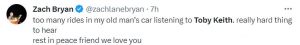 Zach Bryan tweets "Too many rides in my old man's car listening to Toby Keith. Really hard thing to hear. Rest in peace friend. We love you."